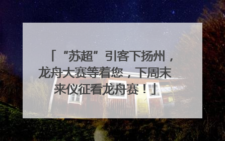 “苏超”引客下扬州，龙舟大赛等着您，下周末来仪征看龙舟赛！
