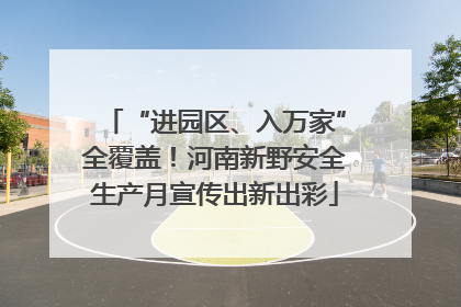 “进园区、入万家”全覆盖！河南新野安全生产月宣传出新出彩