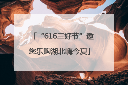 “616三好节”邀您乐购湖北嗨今夏