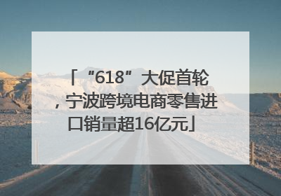 “618”大促首轮，宁波跨境电商零售进口销量超16亿元