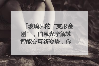 玻璃界的“变形金刚”，伯恩光学解锁智能交互新姿势，你get了吗？