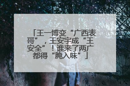 王一博变“广西表哥”，王安宇成“王安全”！谁来了两广都得“腌入味”