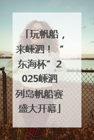 玩帆船，来嵊泗！“东海杯”2025嵊泗列岛帆船赛盛大开幕