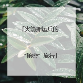 火箭押运兵的“秘密”旅行