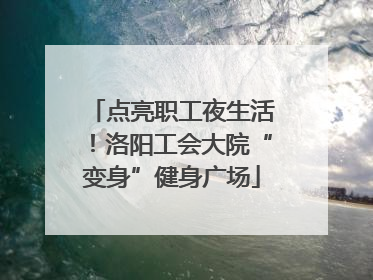 点亮职工夜生活！洛阳工会大院“变身”健身广场