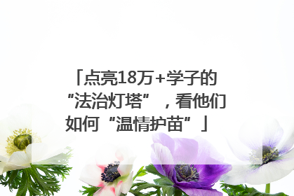 点亮18万+学子的“法治灯塔”，看他们如何“温情护苗”