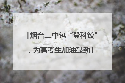 烟台二中包“登科饺”，为高考生加油鼓劲