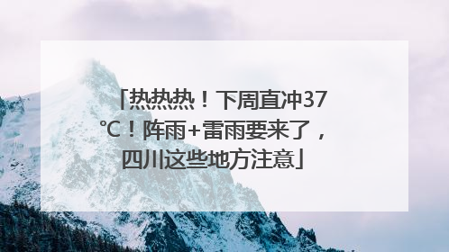 热热热！下周直冲37℃！阵雨+雷雨要来了，四川这些地方注意