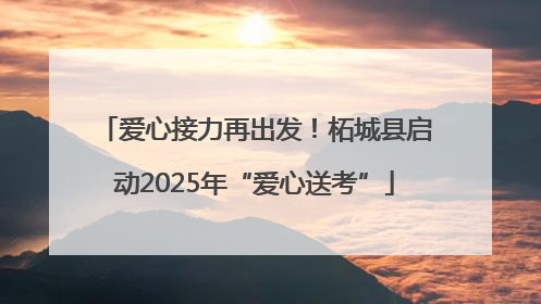 爱心接力再出发！柘城县启动2025年“爱心送考”