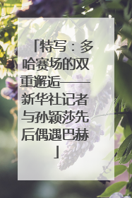 特写：多哈赛场的双重邂逅——新华社记者与孙颖莎先后偶遇巴赫