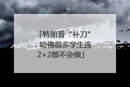 特朗普“补刀”：哈佛很多学生连2+2都不会做