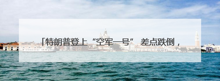 特朗普登上“空军一号” 差点跌倒，还记得此前他是怎么嘲笑拜登的吗？