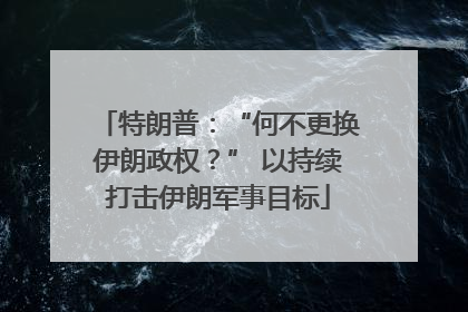 特朗普：“何不更换伊朗政权？” 以持续打击伊朗军事目标
