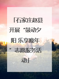 石家庄赵县开展“鼓动夕阳 乐享晚年”志愿服务活动