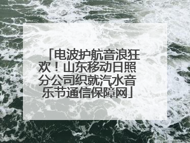 电波护航音浪狂欢！山东移动日照分公司织就汽水音乐节通信保障网