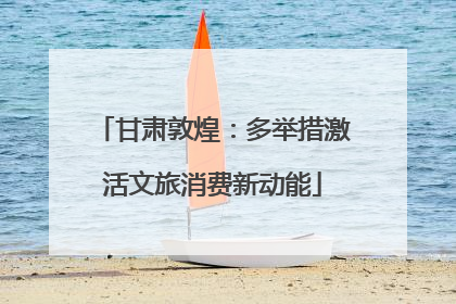 甘肃敦煌：多举措激活文旅消费新动能