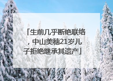 生前几乎断绝联络，中山美穗21岁儿子拒绝继承其遗产