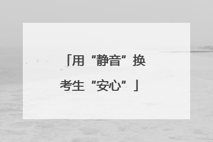 用“静音”换考生“安心”