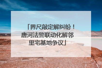 界尺敲定解纠纷！唐河法警联动化解邻里宅基地争议