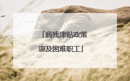 病残津贴政策惠及困难职工
