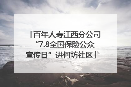 百年人寿江西分公司“7.8全国保险公众宣传日”进何坊社区