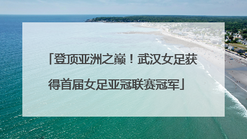 登顶亚洲之巅！武汉女足获得首届女足亚冠联赛冠军