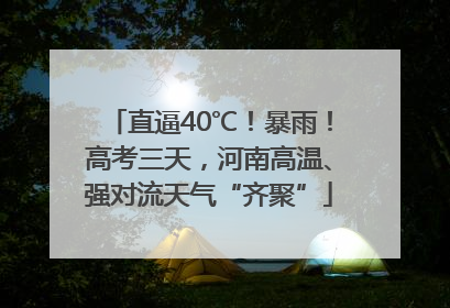 直逼40℃！暴雨！高考三天，河南高温、强对流天气“齐聚”