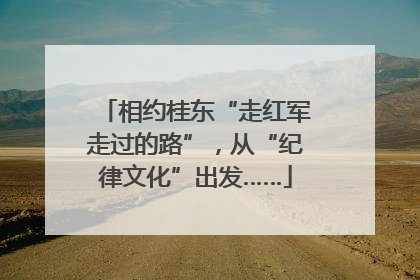 相约桂东“走红军走过的路”，从“纪律文化”出发……