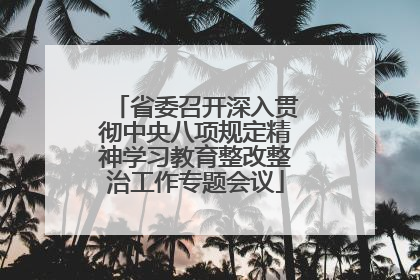 省委召开深入贯彻中央八项规定精神学习教育整改整治工作专题会议