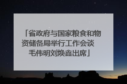 省政府与国家粮食和物资储备局举行工作会谈 毛伟明刘焕鑫出席