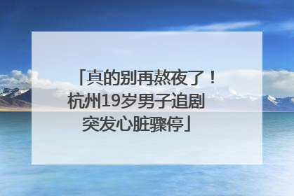 真的别再熬夜了！杭州19岁男子追剧突发心脏骤停