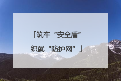筑牢“安全盾” 织就“防护网”