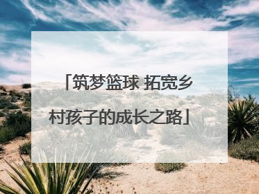 筑梦篮球 拓宽乡村孩子的成长之路