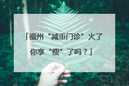 福州“减重门诊”火了 你享“瘦”了吗？