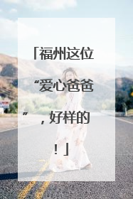 福州这位“爱心爸爸”，好样的！