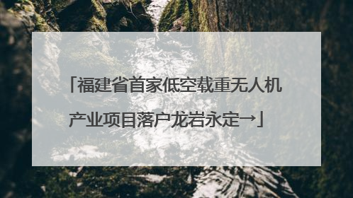 福建省首家低空载重无人机产业项目落户龙岩永定→