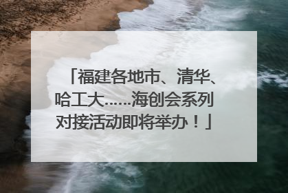福建各地市、清华、哈工大……海创会系列对接活动即将举办！