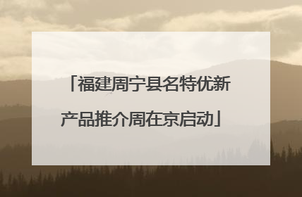福建周宁县名特优新产品推介周在京启动
