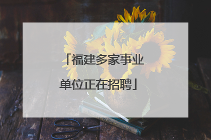 福建多家事业单位正在招聘