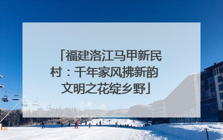 福建洛江马甲新民村：千年家风拂新韵 文明之花绽乡野