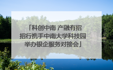 科创中南 产融有招 招行携手中南大学科技园举办银企服务对接会