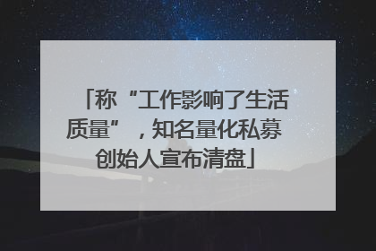 称“工作影响了生活质量”，知名量化私募创始人宣布清盘