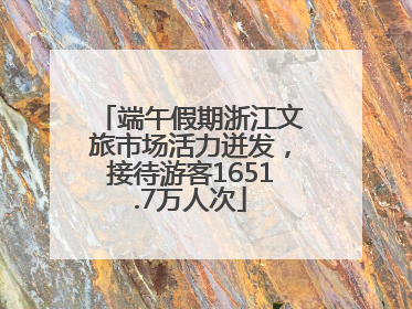 端午假期浙江文旅市场活力迸发，接待游客1651.7万人次