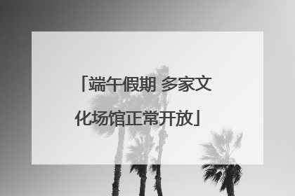 端午假期 多家文化场馆正常开放