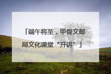 端午将至，甲骨文邮局文化课堂“开讲”