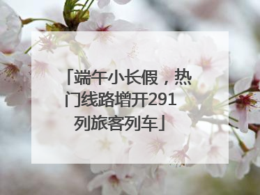 端午小长假，热门线路增开291列旅客列车
