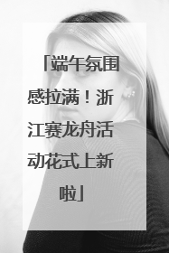 端午氛围感拉满！浙江赛龙舟活动花式上新啦