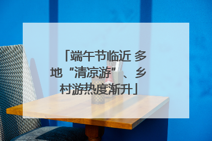 端午节临近 多地“清凉游”、乡村游热度渐升