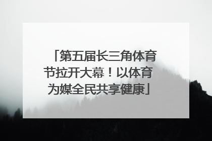 第五届长三角体育节拉开大幕！以体育为媒全民共享健康