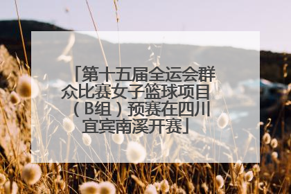 第十五届全运会群众比赛女子篮球项目（B组）预赛在四川宜宾南溪开赛